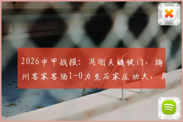2026中甲战报：冯刚关键破门，梅州客家客场1-0力克石家庄功夫，具体进球时刻与赛况一览