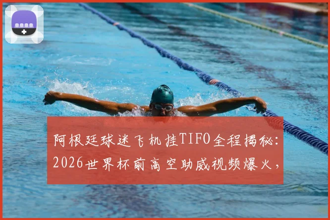 阿根廷球迷飞机挂TIFO全程揭秘:2026世界杯前高空助威视频爆火,解析狂热粉丝文化与大型展示筹备