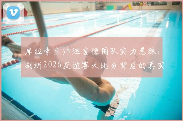 库拉索主帅坦言德国队实力悬殊，剖析2026友谊赛大比分背后的真实差距