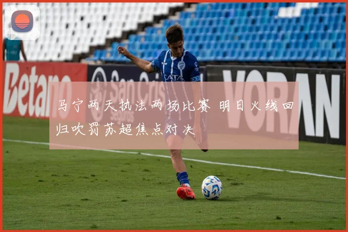 马宁两天执法两场比赛 明日火线回归吹罚苏超焦点对决