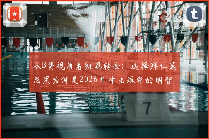 从B费视角看凯恩转会:选择拜仁慕尼黑为何是2026年冲击冠军的明智之举?