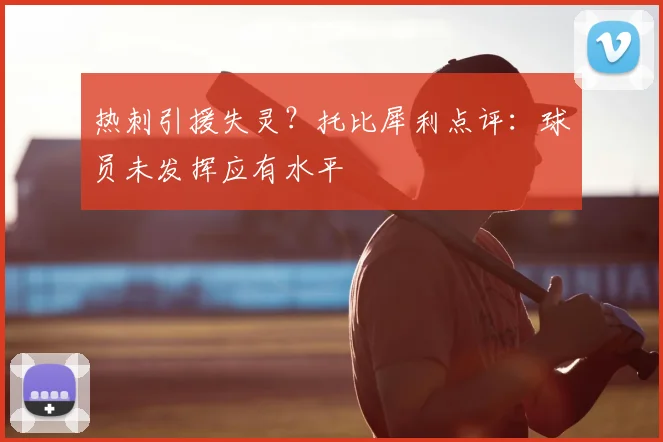热刺引援失灵？托比犀利点评：球员未发挥应有水平