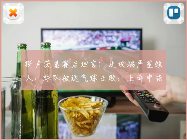 斯卢茨基赛后坦言：进攻端严重缺人，球队被运气球击败，上海申花2026赛季面临挑战