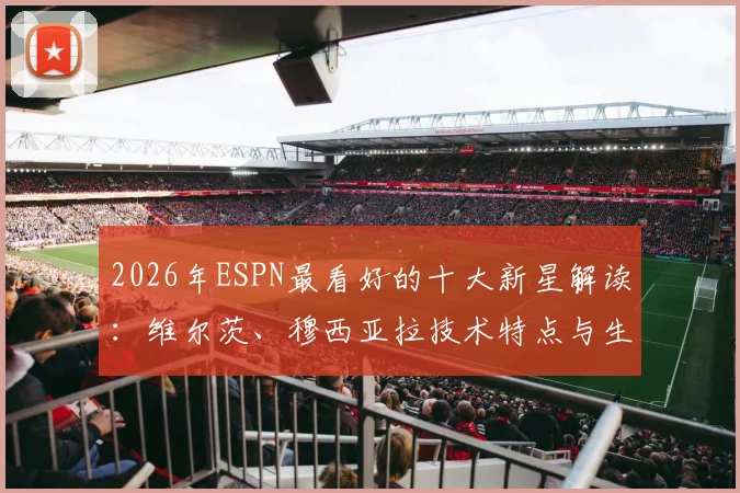 2026年ESPN最看好的十大新星解读:维尔茨、穆西亚拉技术特点与生涯前景分析,附其他潜力中场球员盘点