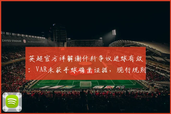 英超官方详解谢什科争议进球有效：VAR未获手球确凿证据，现行规则如何界定无意手球